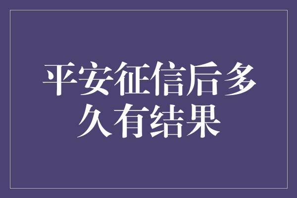 平安征信后多久有结果