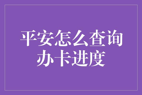 平安怎么查询办卡进度