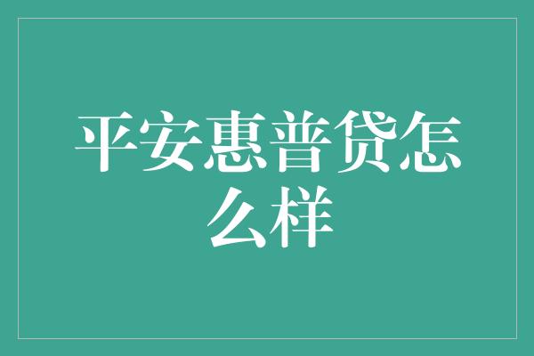 平安惠普贷怎么样