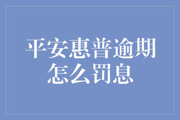 平安惠普逾期怎么罚息