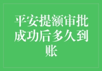 平安提额审批成功后，到账时间解析与全面解析