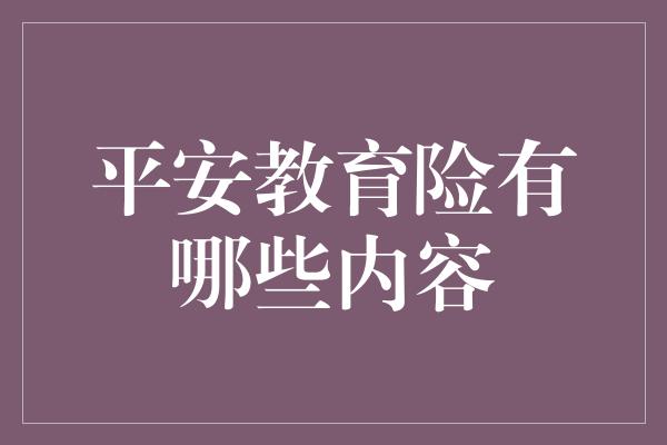 平安教育险有哪些内容