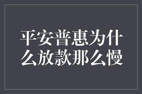 平安普惠为什么放款那么慢