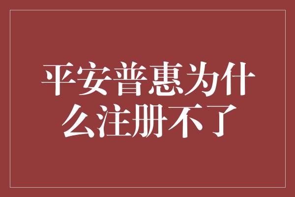 平安普惠为什么注册不了