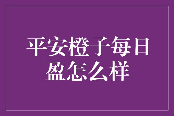 平安橙子每日盈怎么样