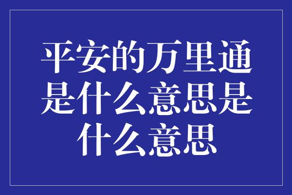 平安的万里通是什么意思是什么意思