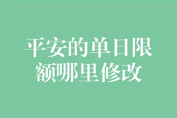 平安的单日限额哪里修改