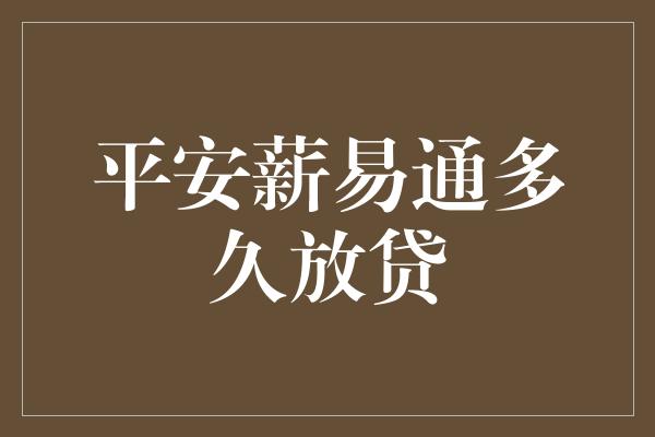 平安薪易通多久放贷