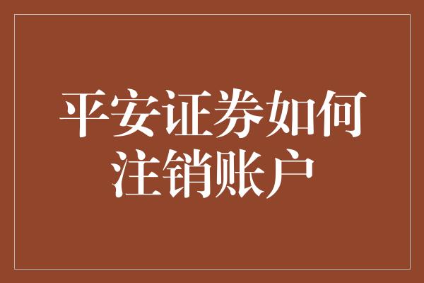 平安证券如何注销账户