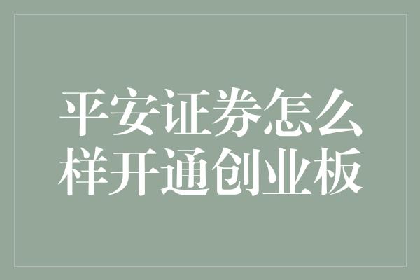 平安证券怎么样开通创业板