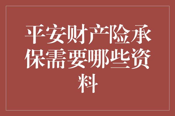 平安财产险承保需要哪些资料