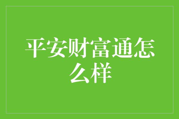 平安财富通怎么样