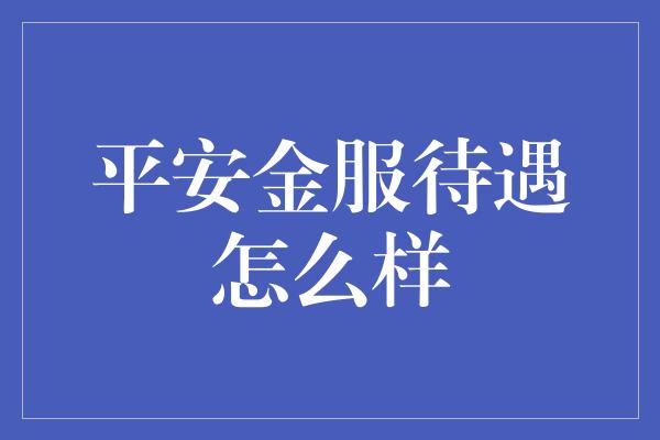 平安金服待遇怎么样