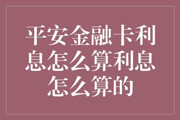 平安金融卡利息怎么算利息怎么算的