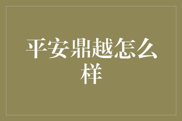 平安鼎越怎么样