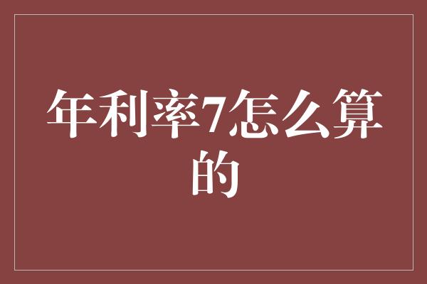 年利率7怎么算的