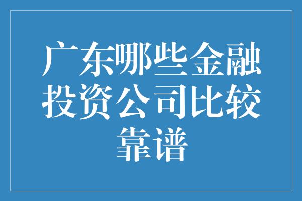 广东哪些金融投资公司比较靠谱