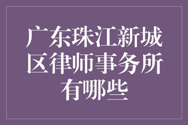 广东珠江新城区律师事务所有哪些