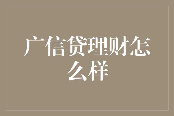 广信贷理财怎么样