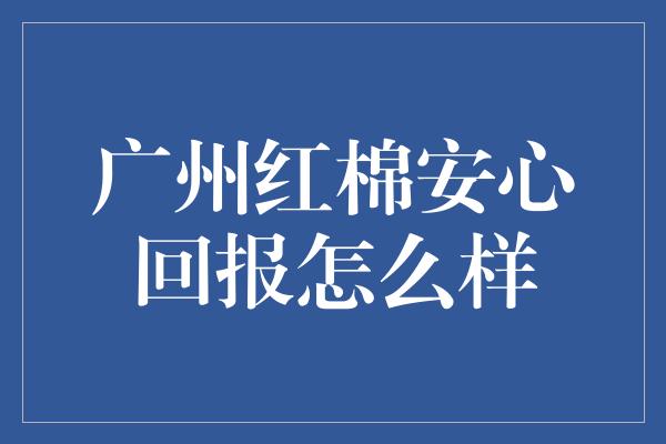 广州红棉安心回报怎么样