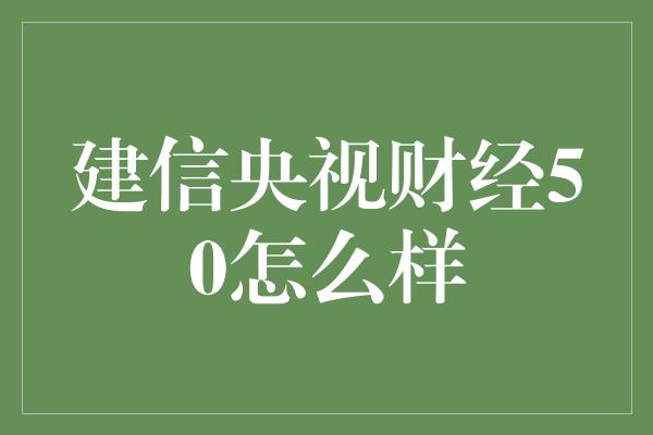 建信央视财经50怎么样