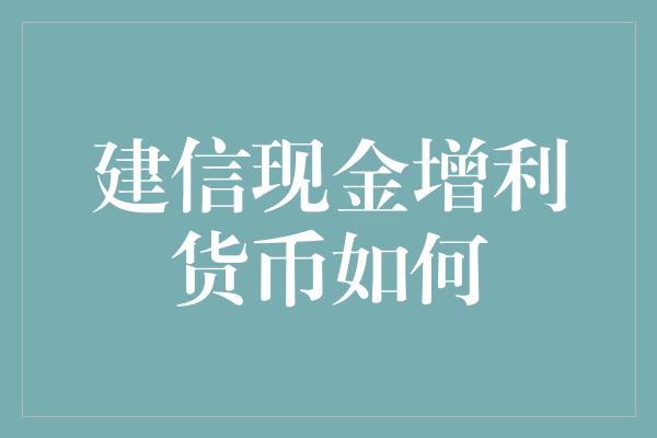 建信现金增利货币如何