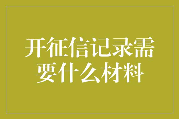 开征信记录需要什么材料