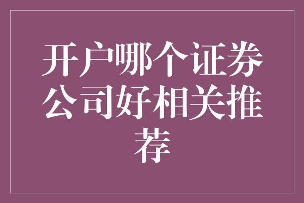 开户哪个证券公司好相关推荐