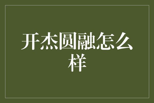 开杰圆融怎么样