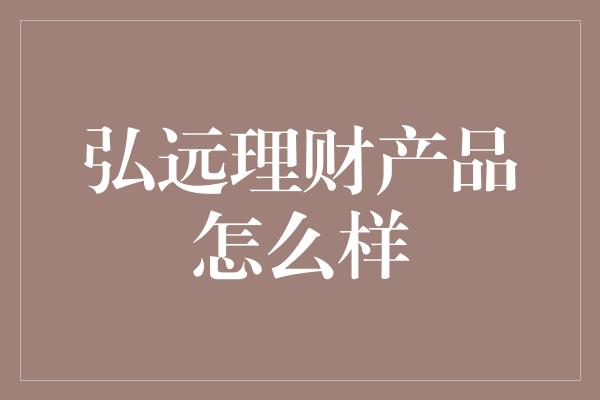 弘远理财产品怎么样