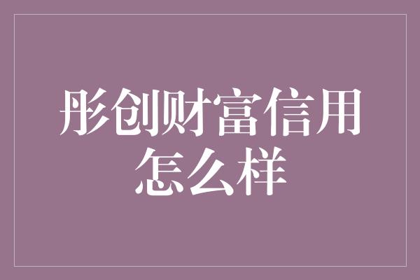 彤创财富信用怎么样