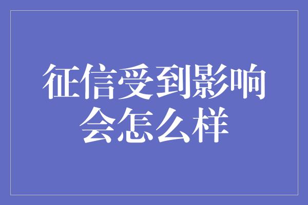 征信受到影响会怎么样