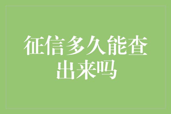 征信多久能查出来吗