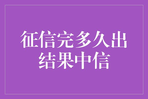 征信完多久出结果中信