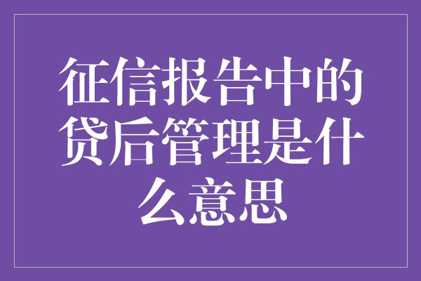 征信报告中的贷后管理是什么意思