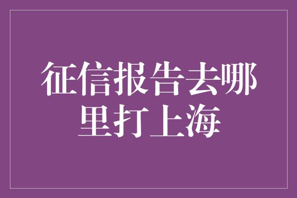 征信报告去哪里打上海