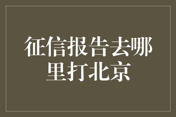 征信报告去哪里打北京