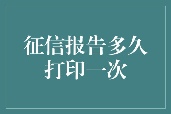 征信报告多久打印一次