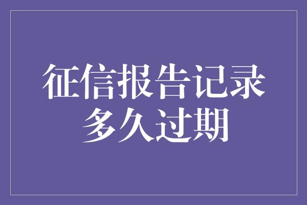 征信报告记录多久过期