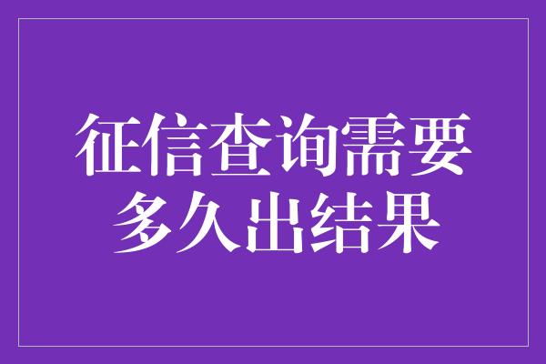 征信查询需要多久出结果