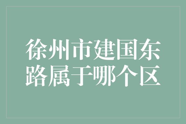 徐州市建国东路属于哪个区