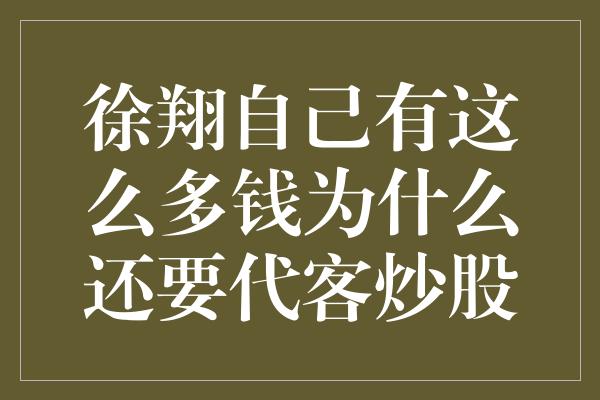 徐翔自己有这么多钱为什么还要代客炒股