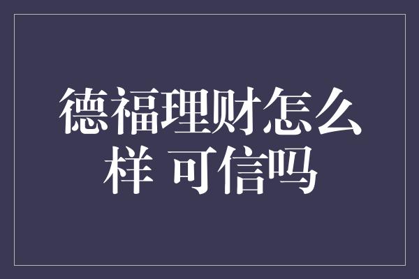 德福理财怎么样 可信吗