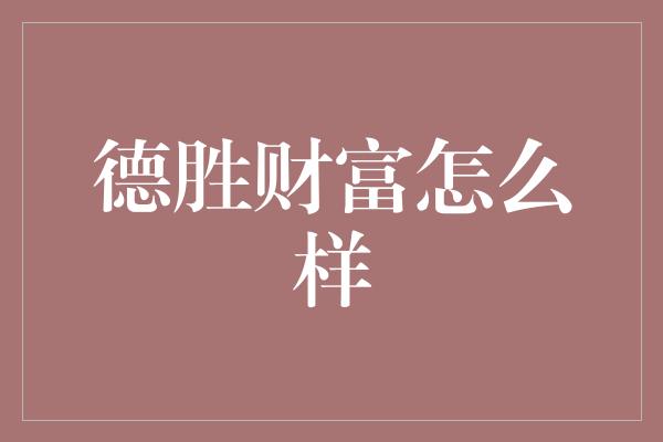 德胜财富怎么样