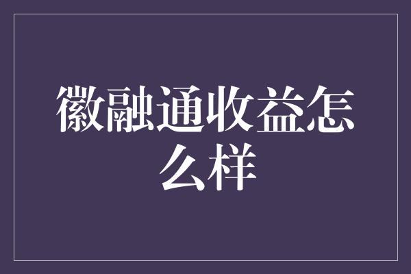 徽融通收益怎么样