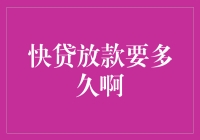 快贷放款要多久啊？我的钱包急得都要跳楼了！