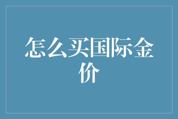 怎么买国际金价