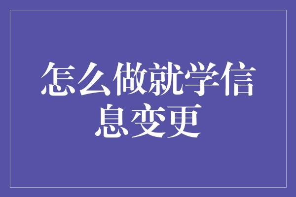 怎么做就学信息变更