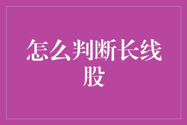 怎么判断长线股