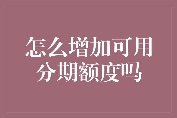 怎么增加可用分期额度吗